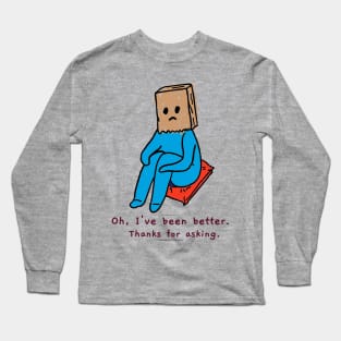 Oh, I've been better. Thanks For Asking Long Sleeve T-Shirt